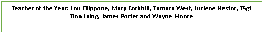 Text Box: Teacher of the Year: Lou Filippone, Mary Corkhill, Tamara West, Lurlene Nestor, TSgt Tina Laing, James Porter and Wayne Moore