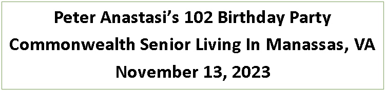 Text Box: Peter Anastasis 102 Birthday PartyCommonwealth Senior Living In Manassas, VANovember 13, 2023