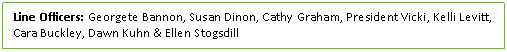 Text Box: Line Officers: Georgete Bannon, Susan Dinon, Cathy Graham, President Vicki, Kelli Levitt, Cara Buckley, Dawn Kuhn & Ellen Stogsdill